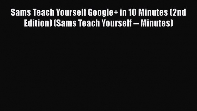 Read Sams Teach Yourself Google+ in 10 Minutes (2nd Edition) (Sams Teach Yourself -- Minutes)