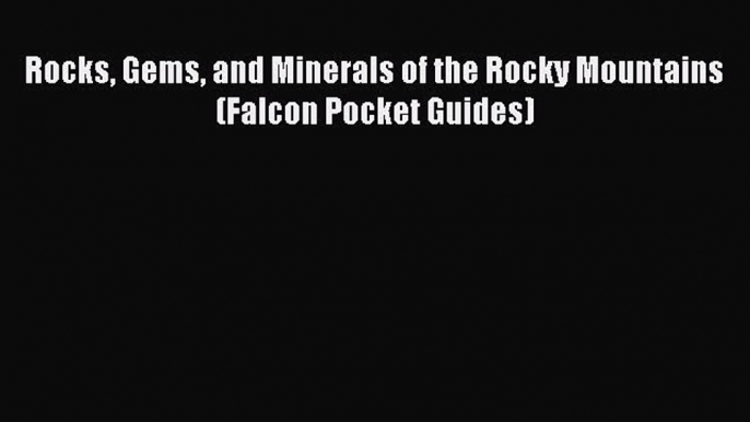 [Download PDF] Rocks Gems and Minerals of the Rocky Mountains (Falcon Pocket Guides)  Full