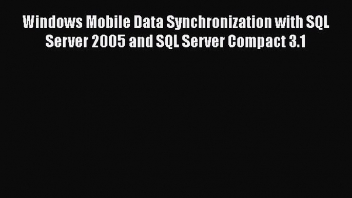 Read Windows Mobile Data Synchronization with SQL Server 2005 and SQL Server Compact 3.1 Ebook