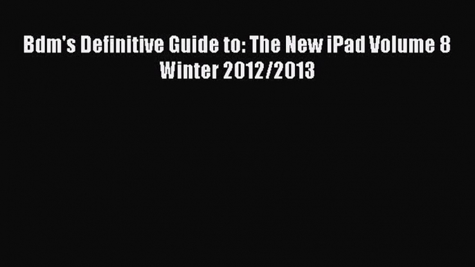 Read Bdm's Definitive Guide to: The New iPad Volume 8 Winter 2012/2013 Ebook