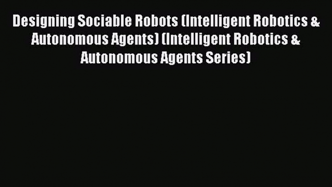 Read Designing Sociable Robots (Intelligent Robotics & Autonomous Agents) (Intelligent Robotics