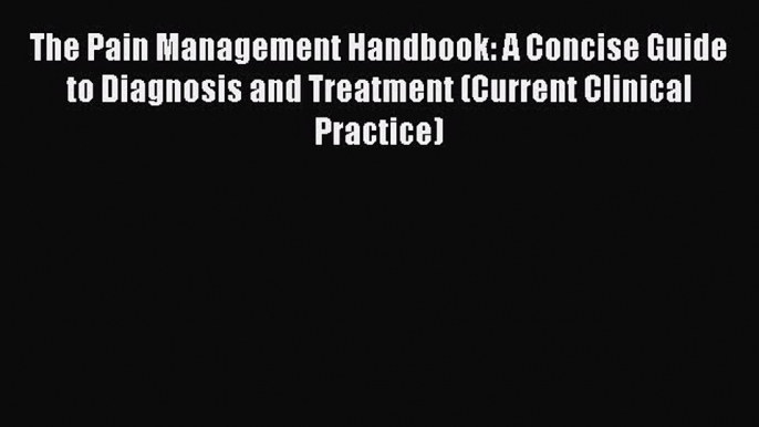 PDF The Pain Management Handbook: A Concise Guide to Diagnosis and Treatment (Current Clinical