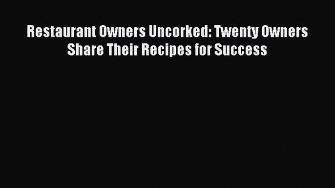 Read Restaurant Owners Uncorked: Twenty Owners Share Their Recipes for Success Ebook Free