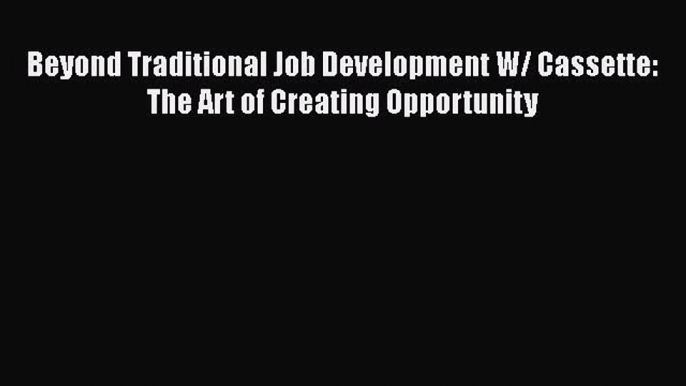 Read Beyond Traditional Job Development W/ Cassette: The Art of Creating Opportunity Ebook