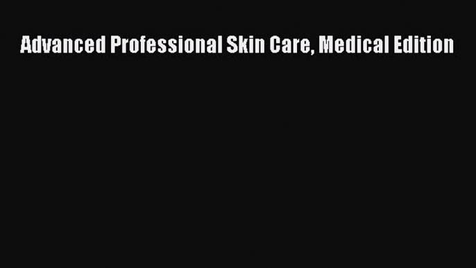 Read Advanced Professional Skin Care Medical Edition Ebook