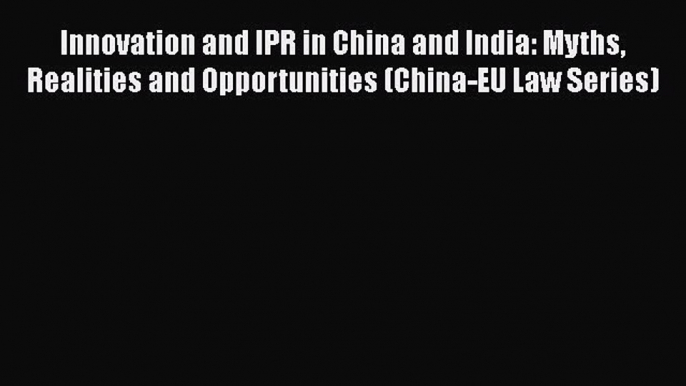 Read Innovation and IPR in China and India: Myths Realities and Opportunities (China-EU Law