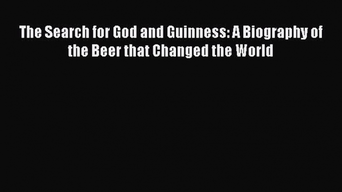 Read The Search for God and Guinness: A Biography of the Beer that Changed the World Ebook