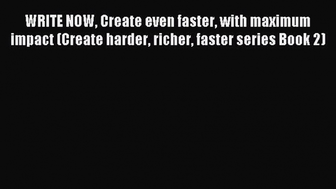 Read WRITE NOW Create even faster with maximum impact (Create harder richer faster series Book