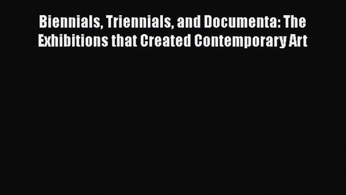 Download Biennials Triennials and Documenta: The Exhibitions that Created Contemporary Art