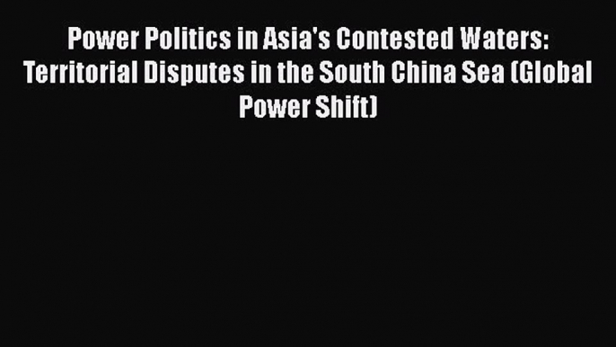 Read Power Politics in Asia's Contested Waters: Territorial Disputes in the South China Sea