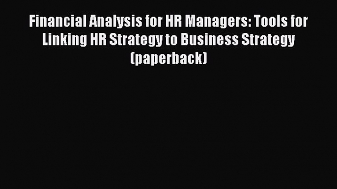 Read Financial Analysis for HR Managers: Tools for Linking HR Strategy to Business Strategy