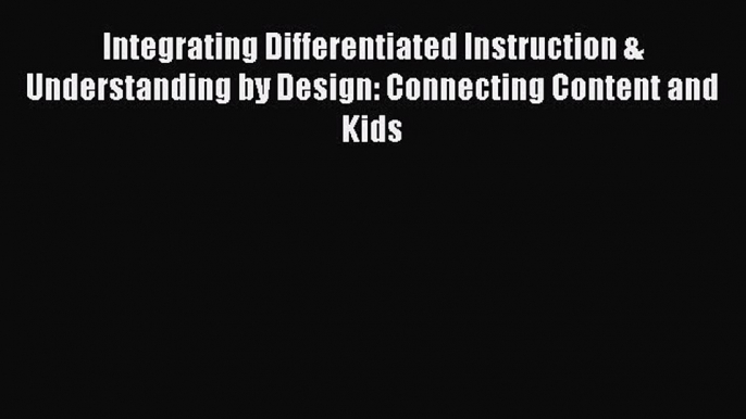 Read Integrating Differentiated Instruction & Understanding by Design: Connecting Content and