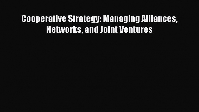 Download Cooperative Strategy: Managing Alliances Networks and Joint Ventures PDF