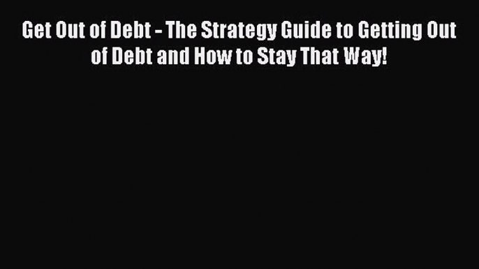 [PDF] Get Out of Debt - The Strategy Guide to Getting Out of Debt and How to Stay That Way!