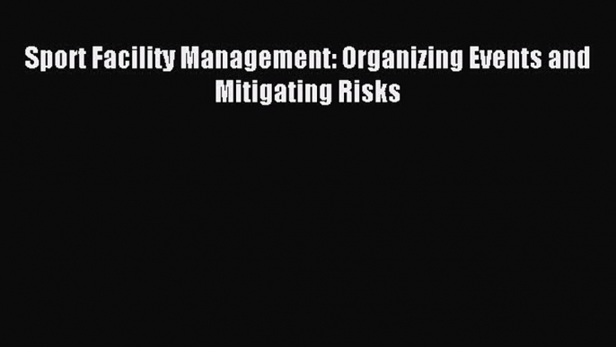 Download Sport Facility Management: Organizing Events and Mitigating Risks PDF Online