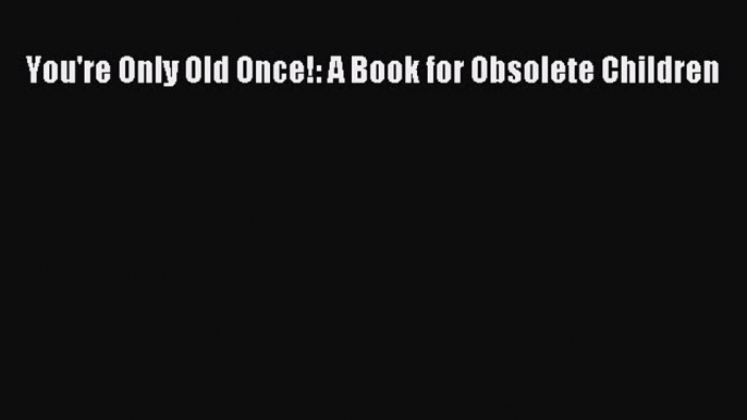 Read You're Only Old Once!: A Book for Obsolete Children Ebook Free