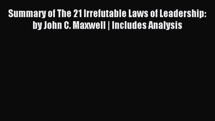 Read Summary of The 21 Irrefutable Laws of Leadership: by John C. Maxwell | Includes Analysis