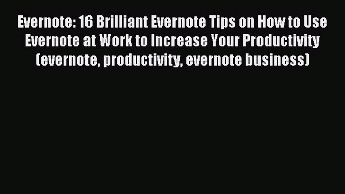 Read Evernote: 16 Brilliant Evernote Tips on How to Use Evernote at Work to Increase Your Productivity