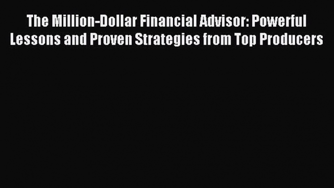 Read The Million-Dollar Financial Advisor: Powerful Lessons and Proven Strategies from Top