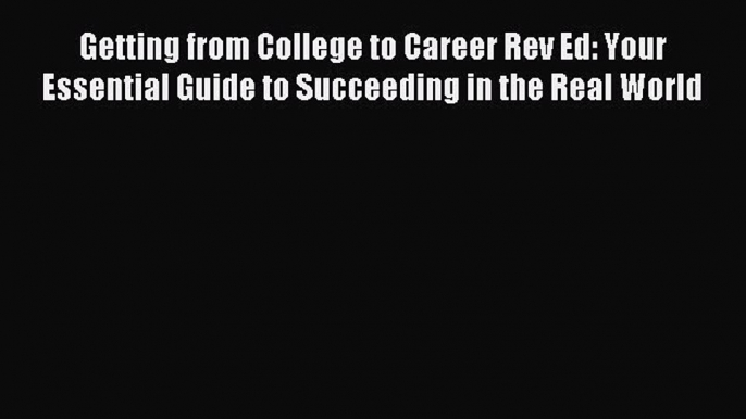 Read Getting from College to Career Rev Ed: Your Essential Guide to Succeeding in the Real