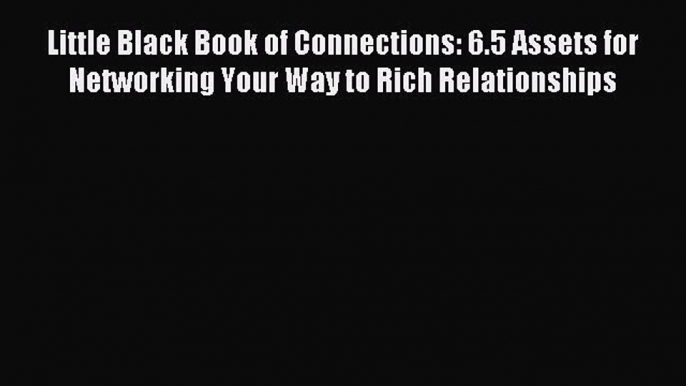 Read Little Black Book of Connections: 6.5 Assets for Networking Your Way to Rich Relationships