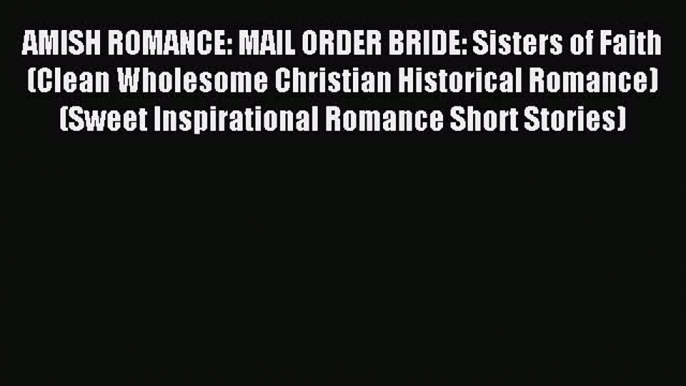 Read AMISH ROMANCE: MAIL ORDER BRIDE: Sisters of Faith (Clean Wholesome Christian Historical