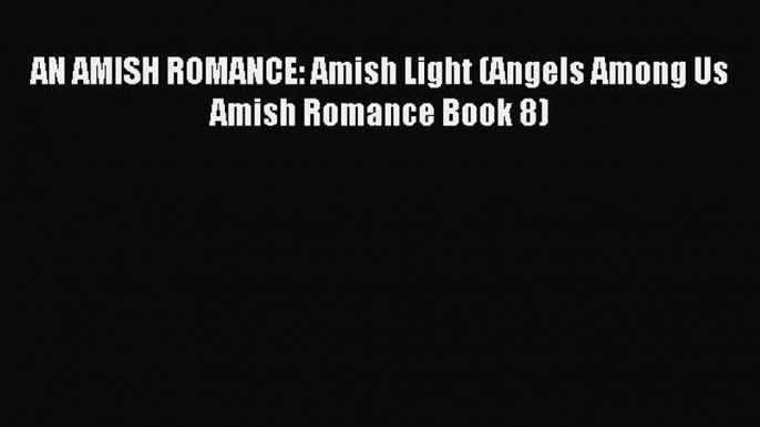 Read AN AMISH ROMANCE: Amish Light (Angels Among Us Amish Romance Book 8) Ebook Free