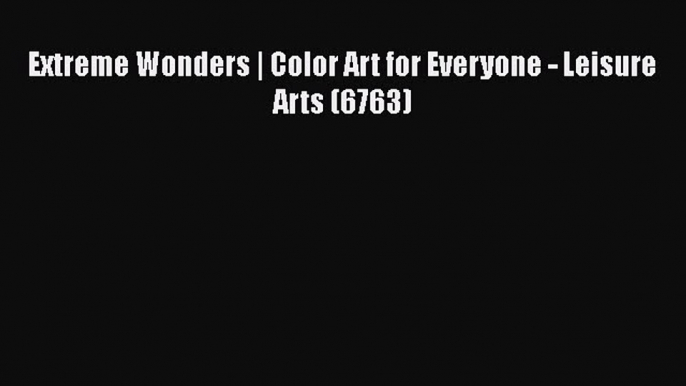 Read Extreme Wonders | Color Art for Everyone - Leisure Arts (6763) Ebook Free