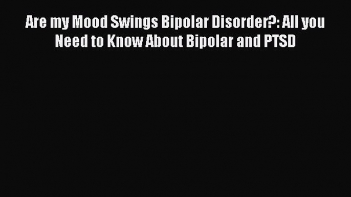 [PDF] Are my Mood Swings Bipolar Disorder?: All you Need to Know About Bipolar and PTSD [Download]