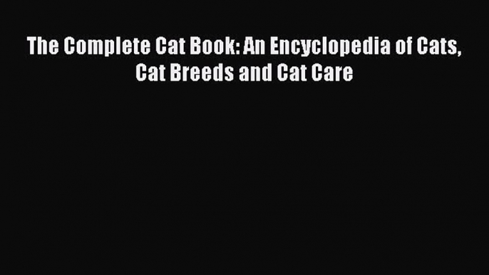 [PDF] The Complete Cat Book: An Encyclopedia of Cats Cat Breeds and Cat Care [Download] Full