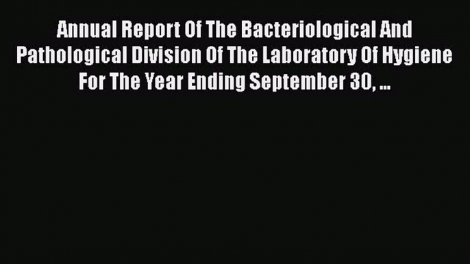 Read Annual Report Of The Bacteriological And Pathological Division Of The Laboratory Of Hygiene