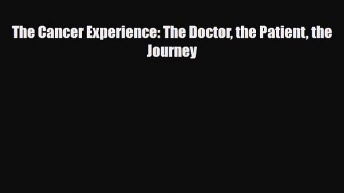 [Download] The Cancer Experience: The Doctor the Patient the Journey [Read] Online