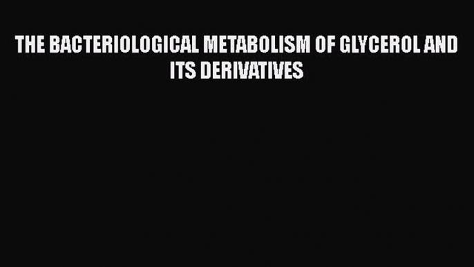 Read THE BACTERIOLOGICAL METABOLISM OF GLYCEROL AND ITS DERIVATIVES Ebook Free
