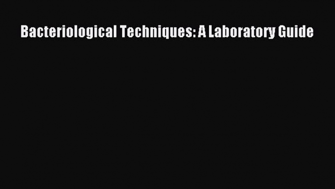 Download Bacteriological Techniques: A Laboratory Guide PDF Online