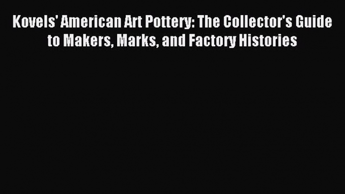 Read Kovels' American Art Pottery: The Collector's Guide to Makers Marks and Factory Histories