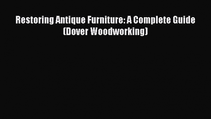 Download Restoring Antique Furniture: A Complete Guide (Dover Woodworking) PDF Free