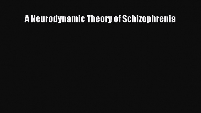 PDF A Neurodynamic Theory of Schizophrenia PDF Book Free