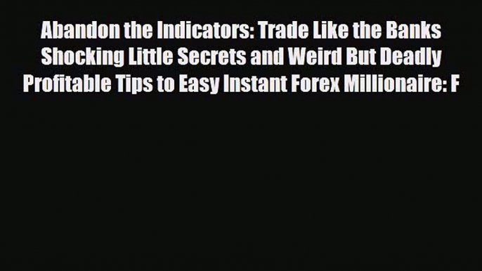 Download ‪Abandon the Indicators: Trade Like the Banks Shocking Little Secrets and Weird But