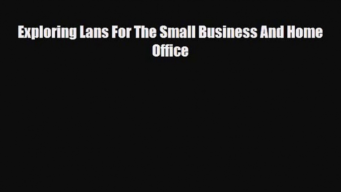 Read ‪Exploring Lans For The Small Business And Home Office Ebook Free