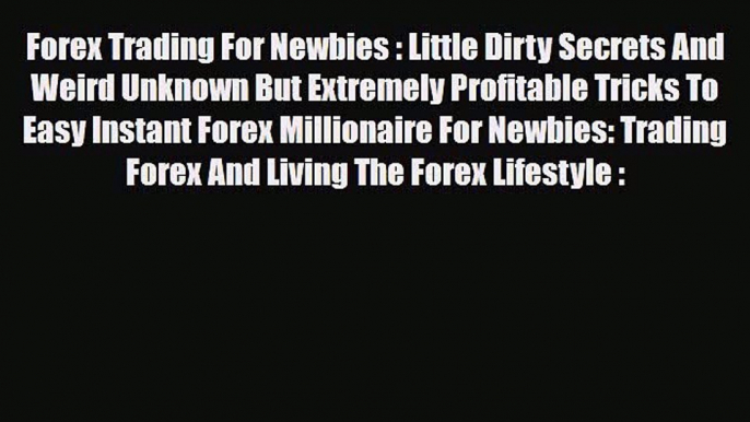 Read ‪Forex Trading For Newbies : Little Dirty Secrets And Weird Unknown But Extremely Profitable