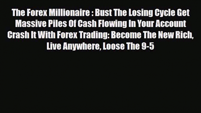 Read ‪The Forex Millionaire : Bust The Losing Cycle Get Massive Piles Of Cash Flowing In Your