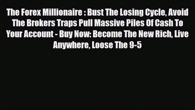 Read ‪The Forex Millionaire : Bust The Losing Cycle Avoid The Brokers Traps Pull Massive Piles