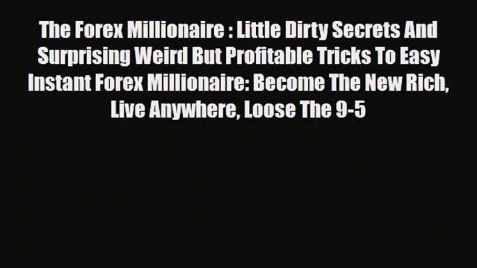 Read ‪The Forex Millionaire : Little Dirty Secrets And Surprising Weird But Profitable Tricks