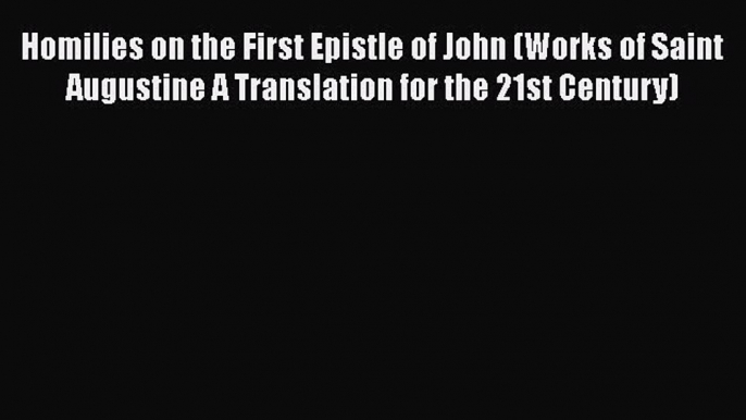 Read Homilies on the First Epistle of John (Works of Saint Augustine A Translation for the