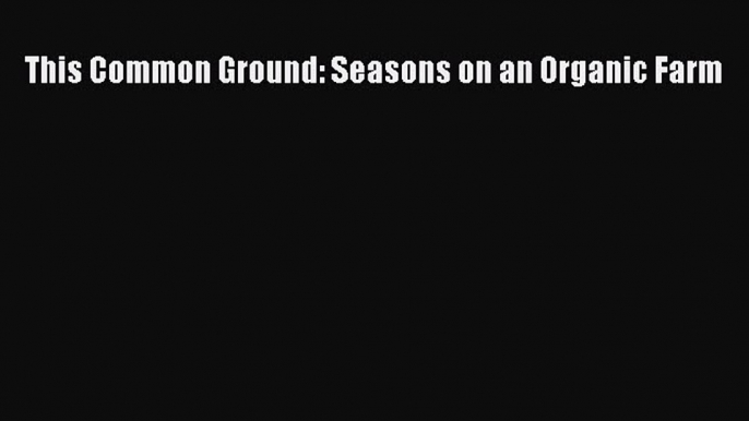 [Download PDF] This Common Ground: Seasons on an Organic Farm PDF Free