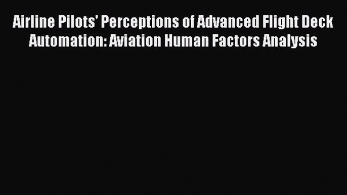 [Download] Airline Pilots' Perceptions of Advanced Flight Deck Automation: Aviation Human Factors