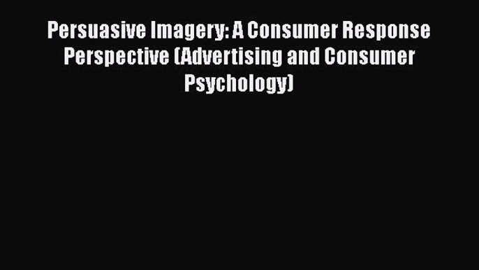 [PDF] Persuasive Imagery: A Consumer Response Perspective (Advertising and Consumer Psychology)