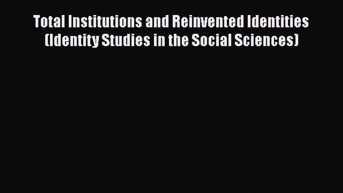 [PDF] Total Institutions and Reinvented Identities (Identity Studies in the Social Sciences)