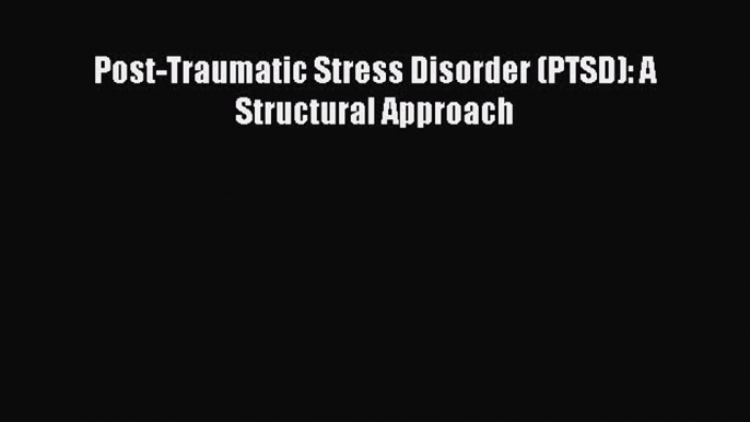 [Download] Post-Traumatic Stress Disorder (PTSD): A Structural Approach [Read] Online