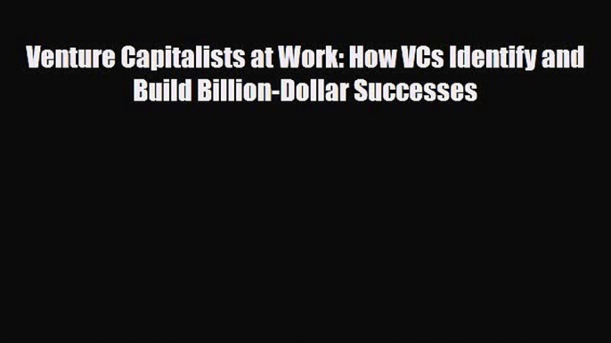 Read ‪Venture Capitalists at Work: How VCs Identify and Build Billion-Dollar Successes PDF